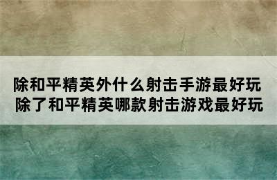 除和平精英外什么射击手游最好玩 除了和平精英哪款射击游戏最好玩